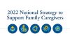 2022 National Strategy to Support Family Caregivers Developed by: