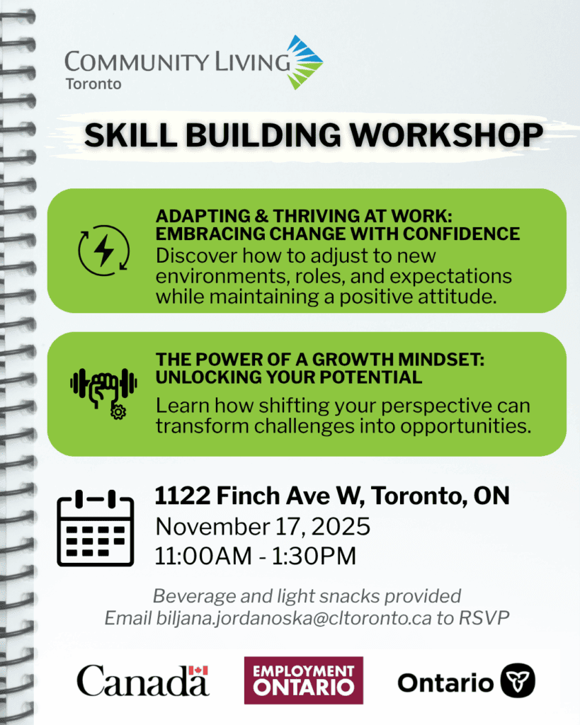SKILL BUILDING WORKSHOP Adapting & Thriving at Work: Embracing Change with Confidence Discover how to adjust to new environments, roles, and expectations while maintaining a positive attitude. The Power of a Growth Mindset: Unlocking Your Potential Learn how shifting your perspective can transform challenges into opportunities. 1122 Finch Ave W, Toronto, ON 11:00AM - 1:30PM November 17, 2025 Email biljana.jordanoska@cltoronto.ca to RSVP Beverage and light snacks provided